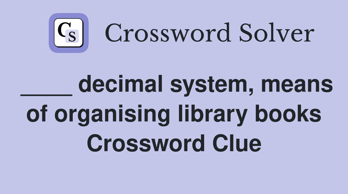 decimal system, means of organising library books Crossword Clue